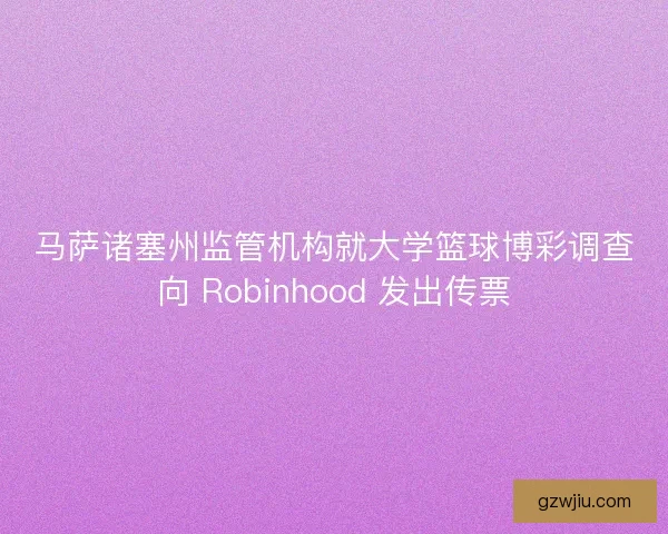 马萨诸塞州监管机构就大学篮球博彩调查向 Robinhood 发出传票