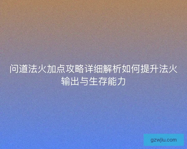 问道法火加点攻略详细解析如何提升法火输出与生存能力