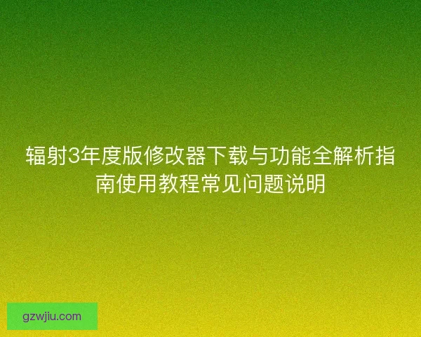 辐射3年度版修改器下载与功能全解析指南使用教程常见问题说明