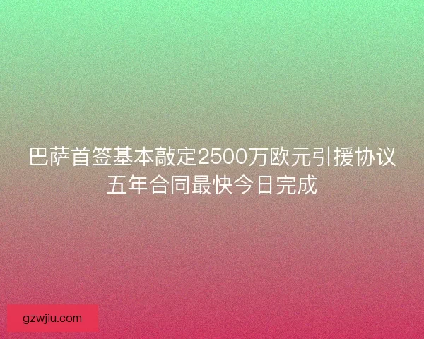 巴萨首签基本敲定2500万欧元引援协议五年合同最快今日完成