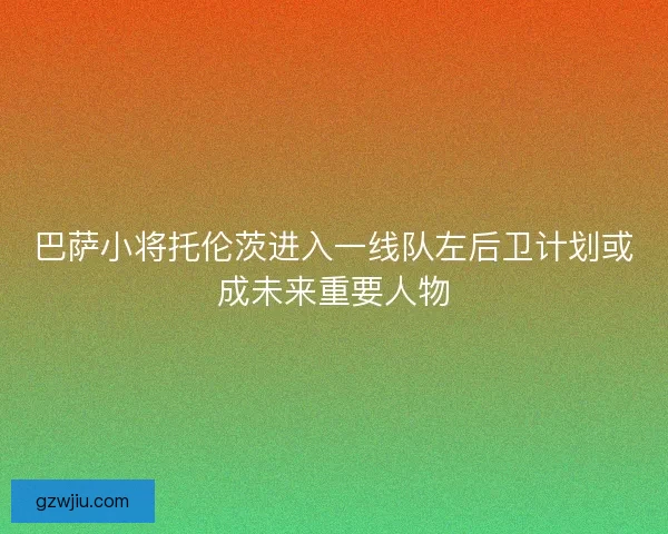 巴萨小将托伦茨进入一线队左后卫计划或成未来重要人物