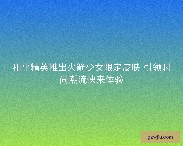 和平精英推出火箭少女限定皮肤 引领时尚潮流快来体验