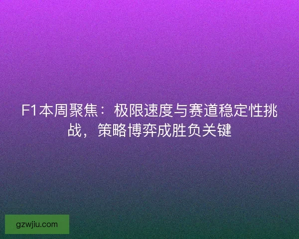F1本周聚焦：极限速度与赛道稳定性挑战，策略博弈成胜负关键