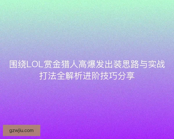 围绕LOL赏金猎人高爆发出装思路与实战打法全解析进阶技巧分享
