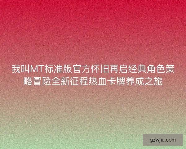 我叫MT标准版官方怀旧再启经典角色策略冒险全新征程热血卡牌养成之旅