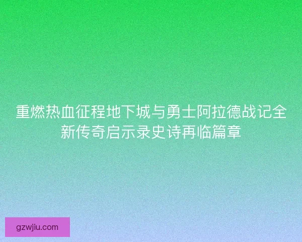 重燃热血征程地下城与勇士阿拉德战记全新传奇启示录史诗再临篇章