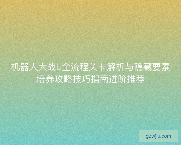 机器人大战L全流程关卡解析与隐藏要素培养攻略技巧指南进阶推荐