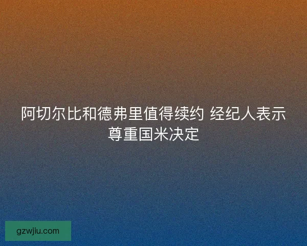 阿切尔比和德弗里值得续约 经纪人表示尊重国米决定 阿切尔比和德弗里值得续约 经纪人表示尊重国米决定