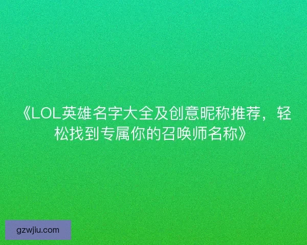 《LOL英雄名字大全及创意昵称推荐，轻松找到专属你的召唤师名称》